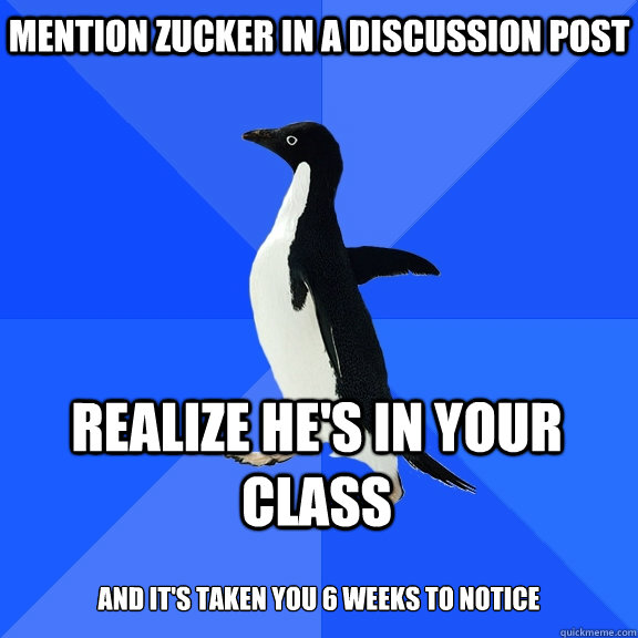 Mention Zucker in a discussion post Realize he's in your class  And it's taken you 6 weeks to notice   Socially Awkward Penguin