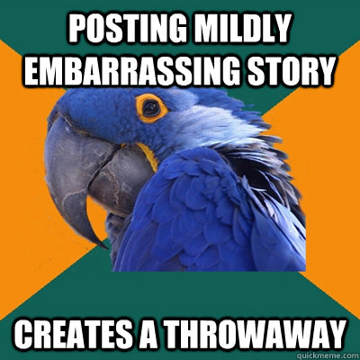 posting mildly embarrassing story creates a throwaway  Paranoid Parrot