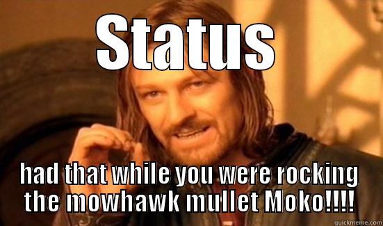 STATUS HAD THAT WHILE YOU WERE ROCKING THE MOWHAWK MULLET MOKO!!!! Boromir