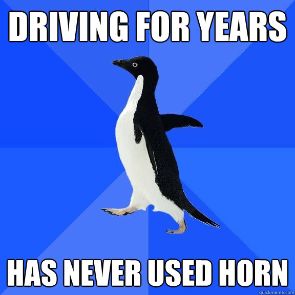 Driving for years Has never used horn  Socially Awkward Penguin