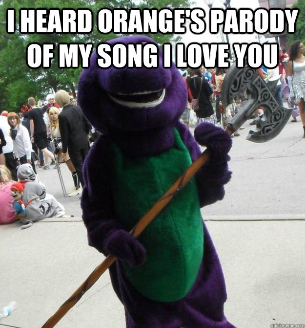 I heard orange's parody of my song I love you  - I heard orange's parody of my song I love you   Serial Killer Barney