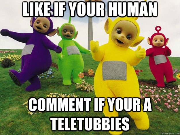 Like if your human Comment if your a teletubbies  Teletubbies