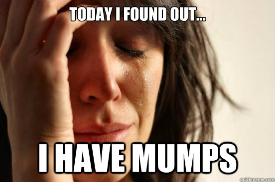 Today I found out... I have mumps  First World Problems