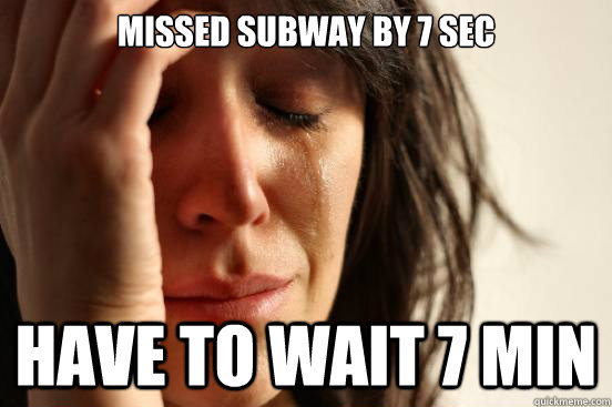 Missed Subway by 7 sec Have to wait 7 min  First World Problems