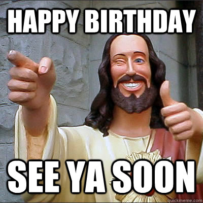 Happy Birthday See ya soon  Buddy Christ