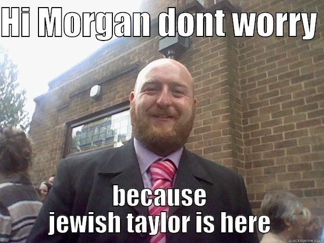 HI MORGAN DONT WORRY  BECAUSE JEWISH TAYLOR IS HERE Misc