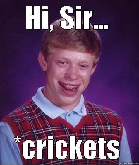 HI, SIR... *CRICKETS Bad Luck Brian