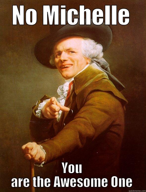 NO MICHELLE YOU ARE THE AWESOME ONE Joseph Ducreux