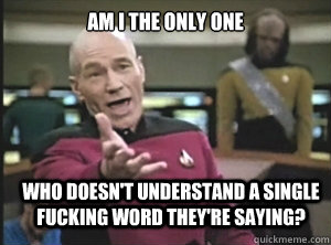 Am I the only one who doesn't understand a single fucking word they're saying?  Annoyed Picard