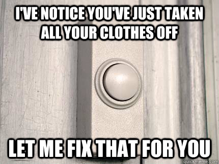 I've notice you've just taken all your clothes off Let me fix that for you - I've notice you've just taken all your clothes off Let me fix that for you  Scumbag Doorbell