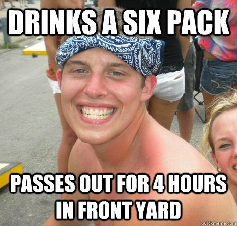 drinks a six pack passes out for 4 hours in front yard  