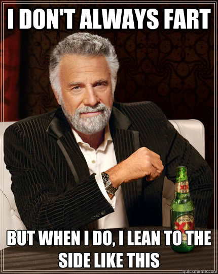 I don't always fart But when I do, I lean to the side like this  The Most Interesting Man In The World