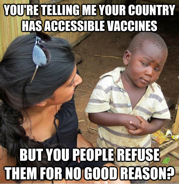 You're telling me your country has accessible vaccines But you people refuse them for no good reason?  Skeptical Third World Kid