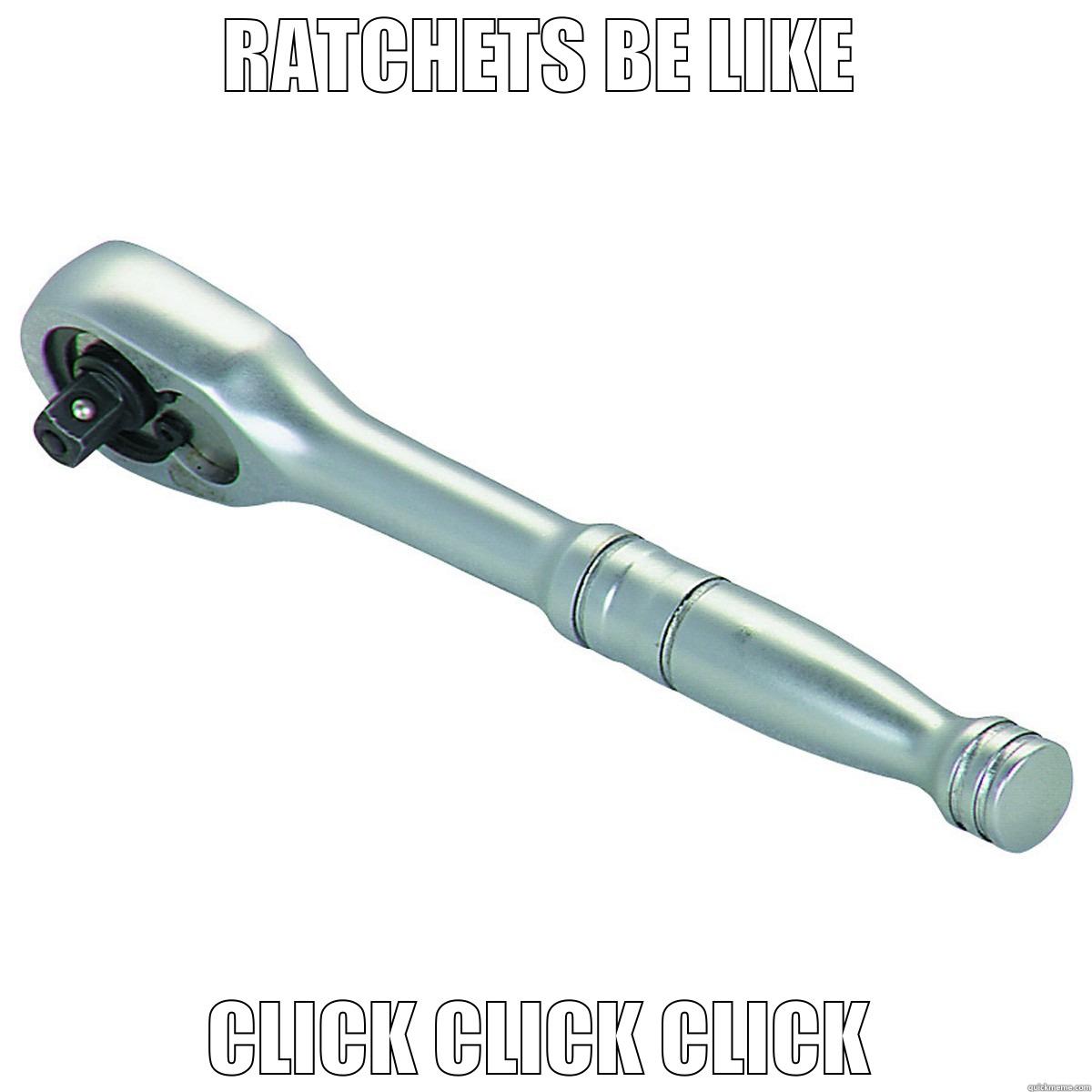 RATCHETS BE LIKE CLICK CLICK CLICK Misc
