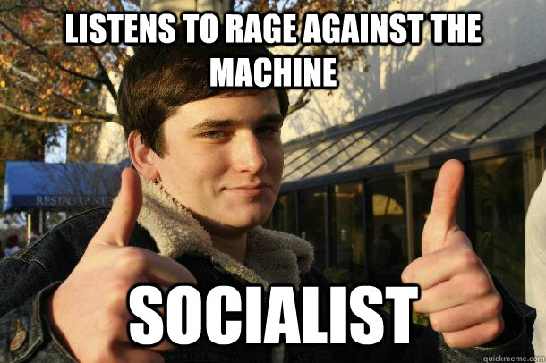 listens to rage against the machine socialist   Inflated sense of worth Kid