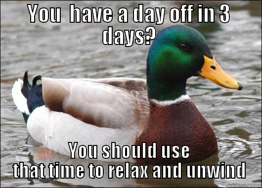 YOU  HAVE A DAY OFF IN 3 DAYS? YOU SHOULD USE THAT TIME TO RELAX AND UNWIND Actual Advice Mallard
