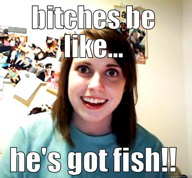 BITCHES BE LIKE... HE'S GOT FISH!! Overly Attached Girlfriend
