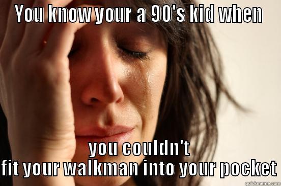 YOU KNOW YOUR A 90'S KID WHEN YOU COULDN'T FIT YOUR WALKMAN INTO YOUR POCKET First World Problems