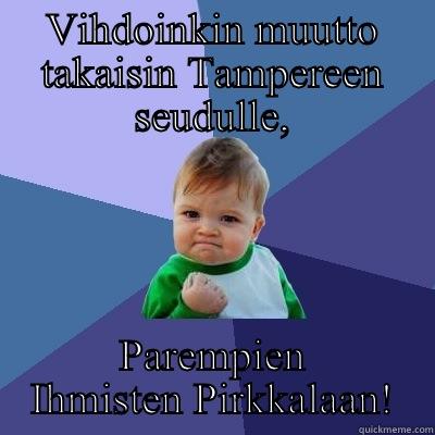 Takaisin muutto. - VIHDOINKIN MUUTTO TAKAISIN TAMPEREEN SEUDULLE, PAREMPIEN IHMISTEN PIRKKALAAN! Success Kid