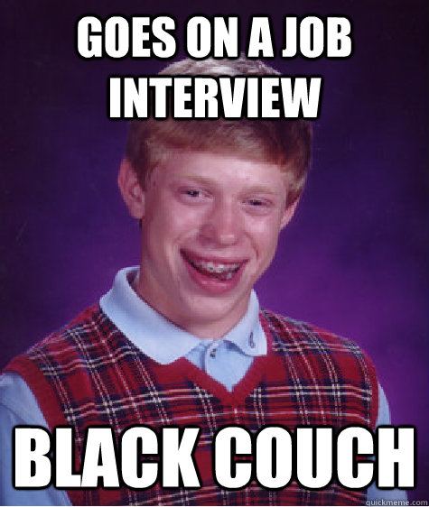 GOES ON A JOB INTERVIEW BLACK COUCH  Bad Luck Brian