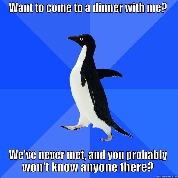 WANT TO COME TO A DINNER WITH ME? WE'VE NEVER MET, AND YOU PROBABLY WON'T KNOW ANYONE THERE? Socially Awkward Penguin