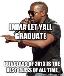 Imma let yall graduate But Class of 2013 is the best class of all time  