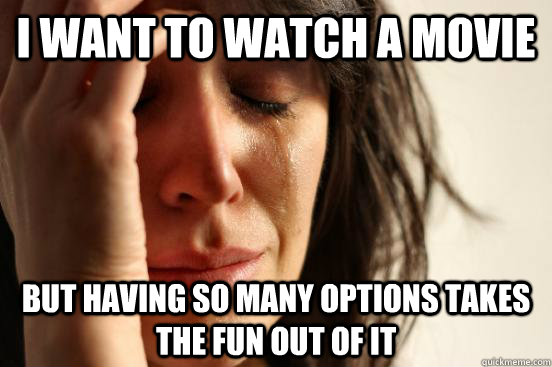 I want to watch a movie But having so many options takes the fun out of it - I want to watch a movie But having so many options takes the fun out of it  First World Problems