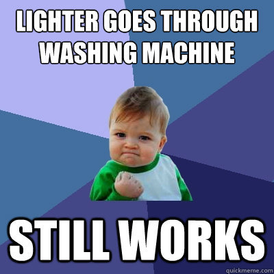 lighter goes through washing machine still works  Success Kid