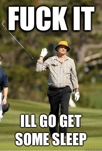 fuck it Ill go get some sleep  bill murray golf