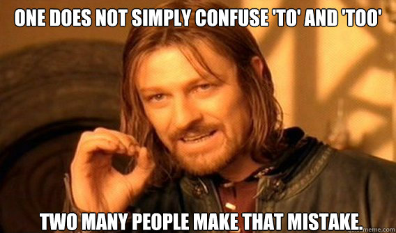 one does not simply confuse 'to' and 'too'  two many people make that mistake.  onedoesnotsimply