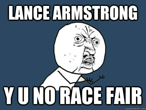 LANCE ARMSTRONG Y U NO RACE FAIR Caption 3 goes here  Y U No