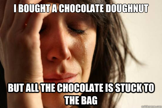 I bought a chocolate doughnut   but all the chocolate is stuck to the bag   First World Problems