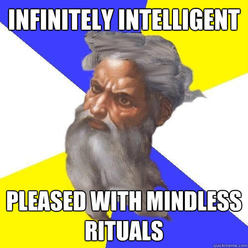 infinitely intelligent pleased with mindless rituals - infinitely intelligent pleased with mindless rituals  Advice God