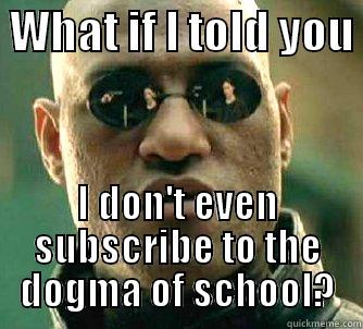  WHAT IF I TOLD YOU  I DON'T EVEN SUBSCRIBE TO THE DOGMA OF SCHOOL? Matrix Morpheus