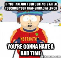 If you take out your contacts after touching your thai+sriracha lunch You're gonna have a bad time  Aspen Ski Instructor