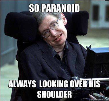 So Paranoid  always  looking over his shoulder - So Paranoid  always  looking over his shoulder  Stephen Hawking