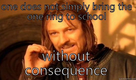 ONE DOES NOT SIMPLY BRING THE ONE RING TO SCHOOL WITHOUT CONSEQUENCE Boromir
