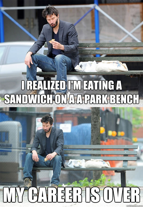 i realized i'm eating a sandwich on a a park bench my career is over - i realized i'm eating a sandwich on a a park bench my career is over  Sad Keanu