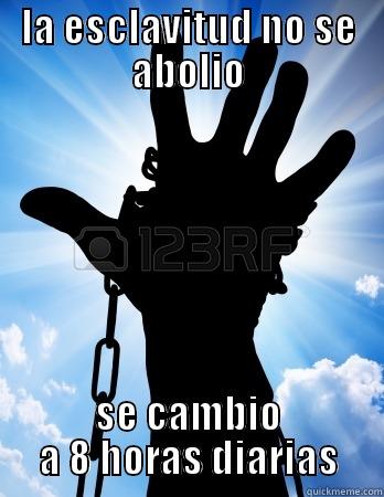 LA ESCLAVITUD NO SE ABOLIO SE CAMBIO A 8 HORAS DIARIAS Misc