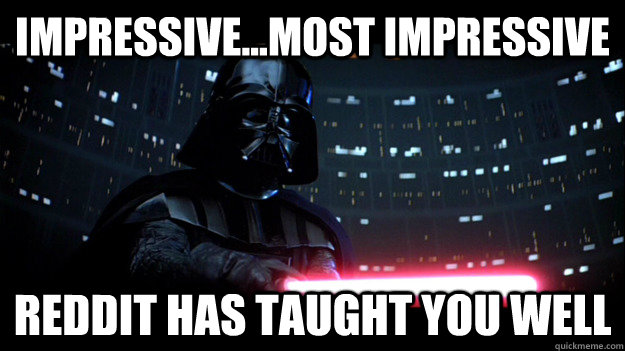 Impressive...most impressive reddit has taught you well - Impressive...most impressive reddit has taught you well  Darth Vader Impressed