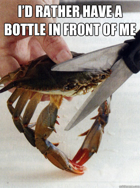 I’d rather have a bottle in front of me   Optimistic Crab