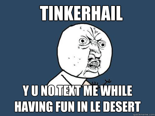 TINKERHAIL y u NO TEXT ME WHILE HAVING FUN IN LE DESERT  Y U No