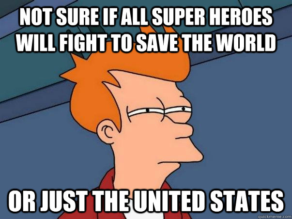 Not sure if all super heroes will fight to save the world or just the united states  Not sure Fry