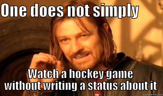 ONE DOES NOT SIMPLY         WATCH A HOCKEY GAME WITHOUT WRITING A STATUS ABOUT IT Boromir