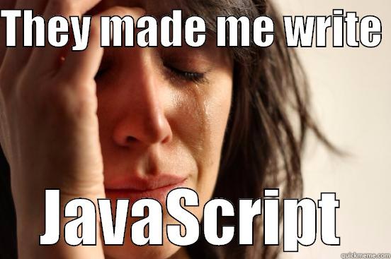THEY MADE ME WRITE  JAVASCRIPT First World Problems