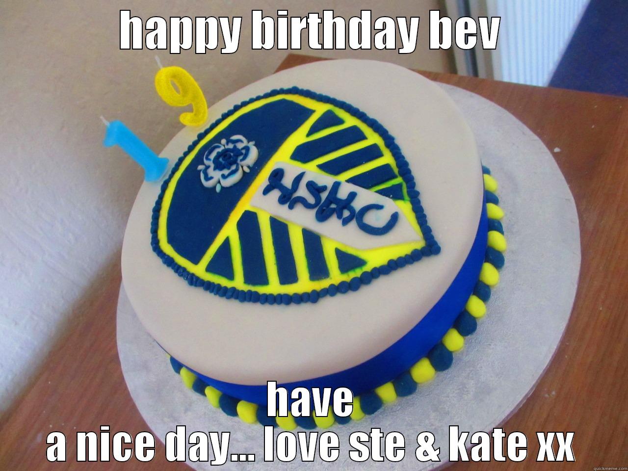 bevs bday trat! - HAPPY BIRTHDAY BEV HAVE A NICE DAY... LOVE STE & KATE XX Misc