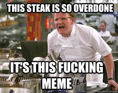 This steak is so overdone It's this fucking meme  Chef Ramsay