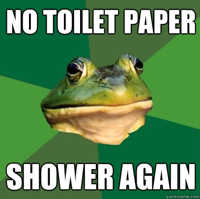 No Toilet Paper Shower again  Foul Bachelor Frog