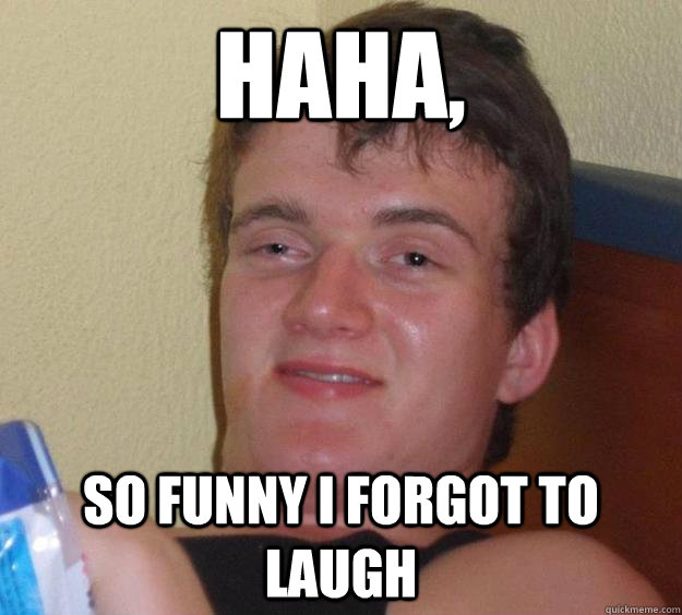 HAHA, so funny i forgot to laugh - HAHA, so funny i forgot to laugh  10 Guy