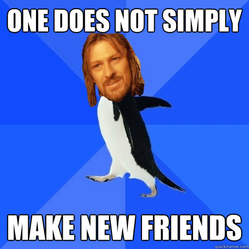 One does not simply make new friends - One does not simply make new friends  Socially Awkward Boromir Penguin